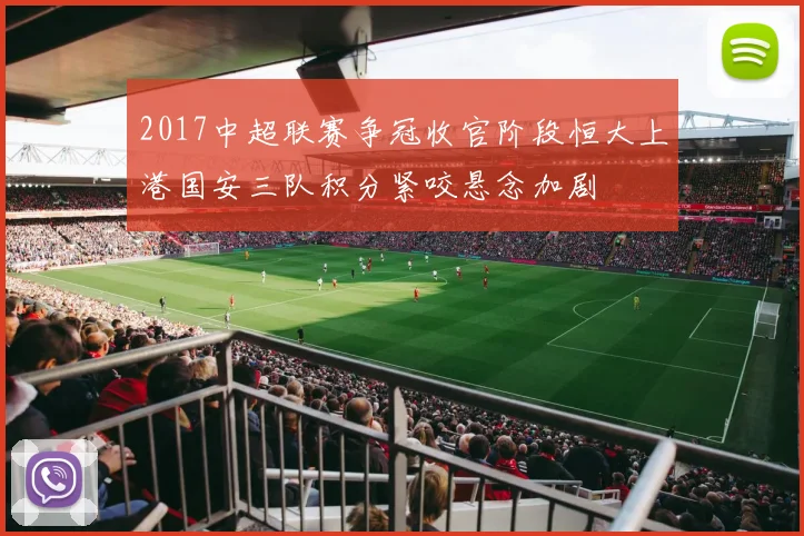 2017中超联赛争冠收官阶段恒大上港国安三队积分紧咬悬念加剧