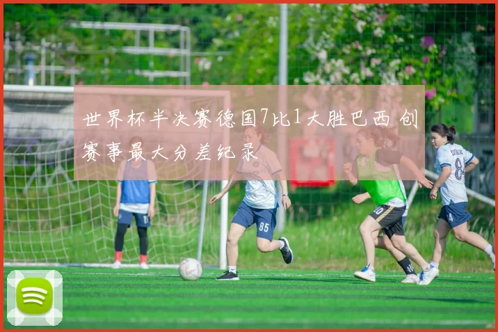 世界杯半决赛德国7比1大胜巴西 创赛事最大分差纪录