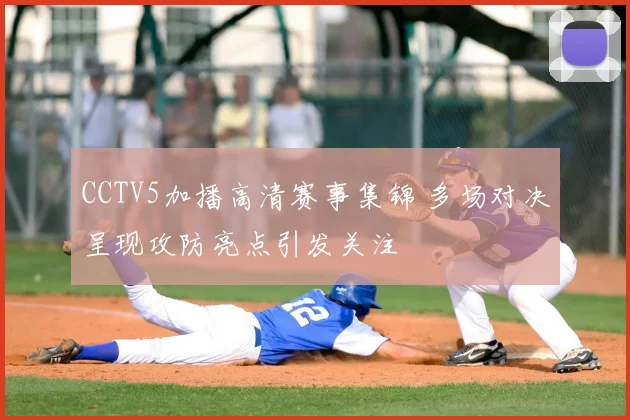 CCTV5加播高清赛事集锦 多场对决呈现攻防亮点引发关注
