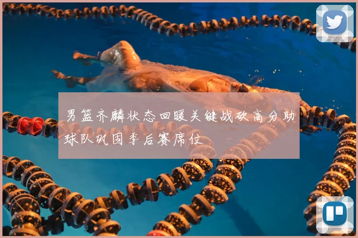 男篮齐麟状态回暖关键战砍高分助球队巩固季后赛席位