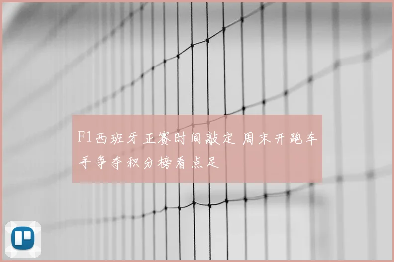 F1西班牙正赛时间敲定 周末开跑车手争夺积分榜看点足