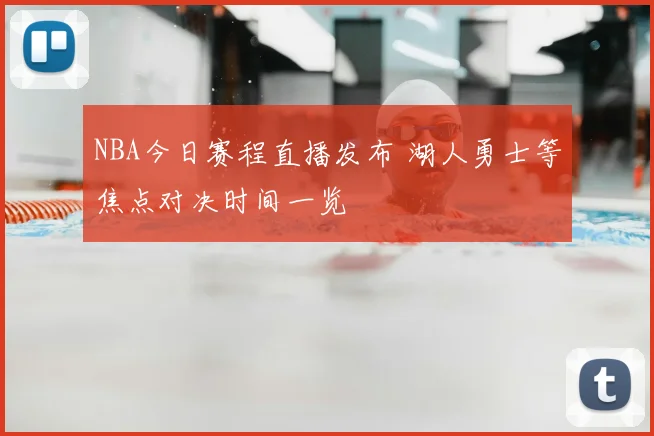 NBA今日赛程直播发布 湖人勇士等焦点对决时间一览
