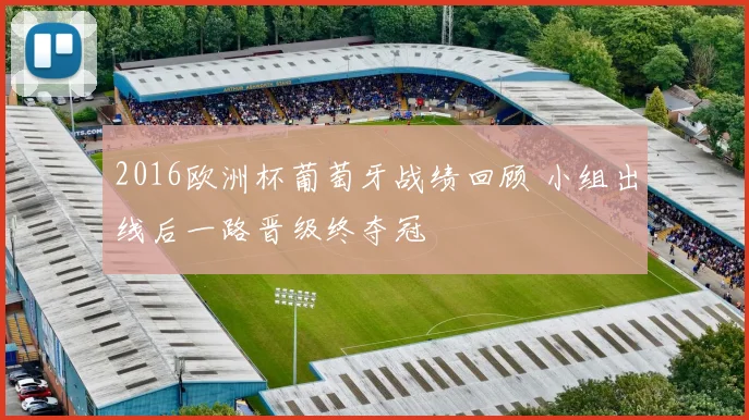 2016欧洲杯葡萄牙战绩回顾 小组出线后一路晋级终夺冠