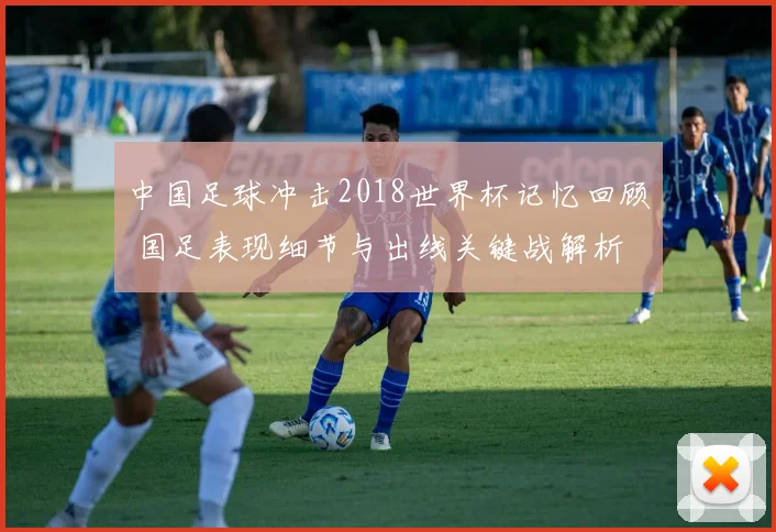 中国足球冲击2018世界杯记忆回顾 国足表现细节与出线关键战解析