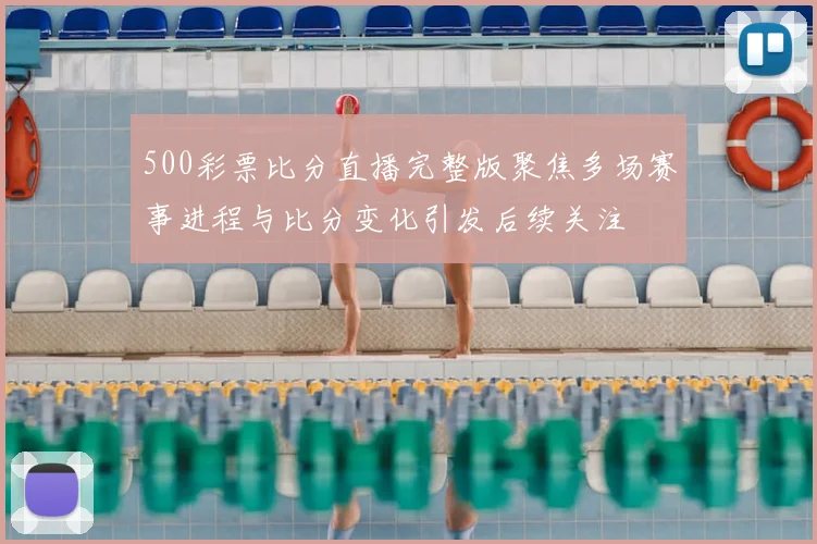 500彩票比分直播完整版聚焦多场赛事进程与比分变化引发后续关注
