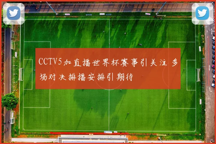 CCTV5加直播世界杯赛事引关注 多场对决排播安排引期待