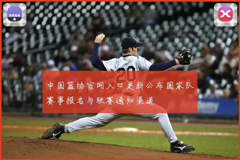 中国篮协官网入口更新公布国家队赛事报名与联赛通知渠道