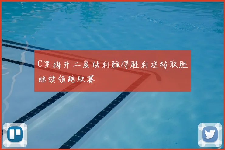 C罗梅开二度助利雅得胜利逆转取胜继续领跑联赛