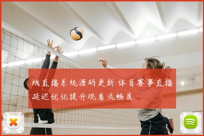 线直播系统源码更新 体育赛事直播延迟优化提升观看流畅度