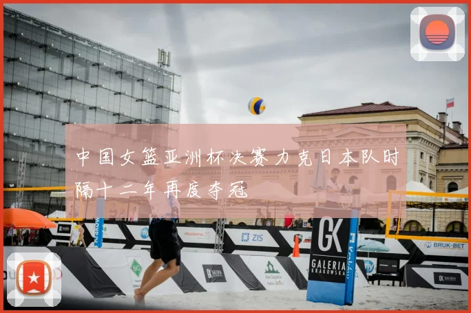 中国女篮亚洲杯决赛力克日本队时隔十二年再度夺冠
