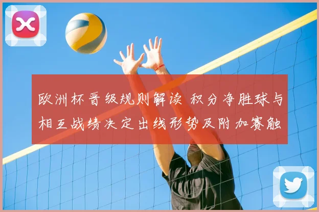欧洲杯晋级规则解读 积分净胜球与相互战绩决定出线形势及附加赛触发条件
