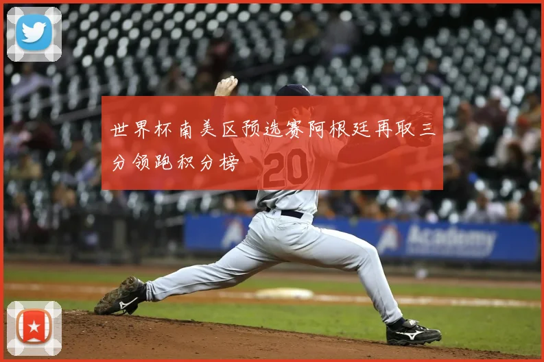 世界杯南美区预选赛阿根廷再取三分领跑积分榜