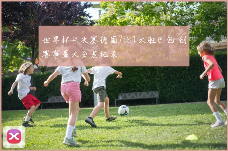世界杯半决赛德国7比1大胜巴西 创赛事最大分差纪录