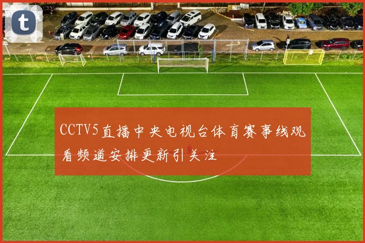 CCTV5直播中央电视台体育赛事线观看频道安排更新引关注
