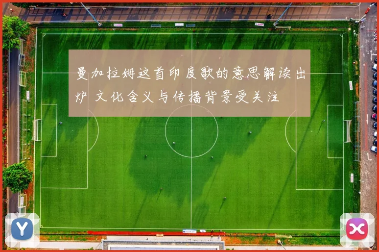 曼加拉姆这首印度歌的意思解读出炉 文化含义与传播背景受关注