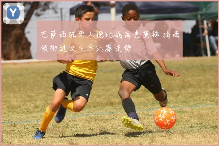 巴萨西班牙人德比战高光集锦 梅西领衔进攻主导比赛走势