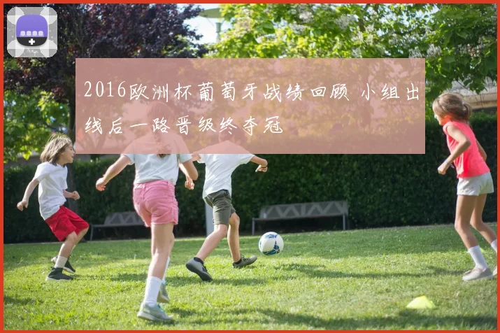 2016欧洲杯葡萄牙战绩回顾 小组出线后一路晋级终夺冠