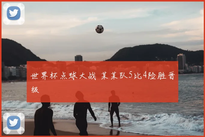 世界杯点球大战 某某队5比4险胜晋级