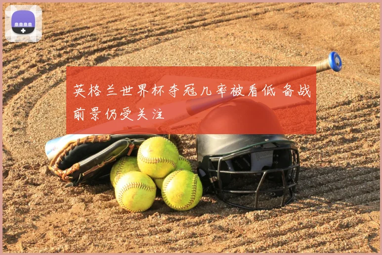 英格兰世界杯夺冠几率被看低 备战前景仍受关注