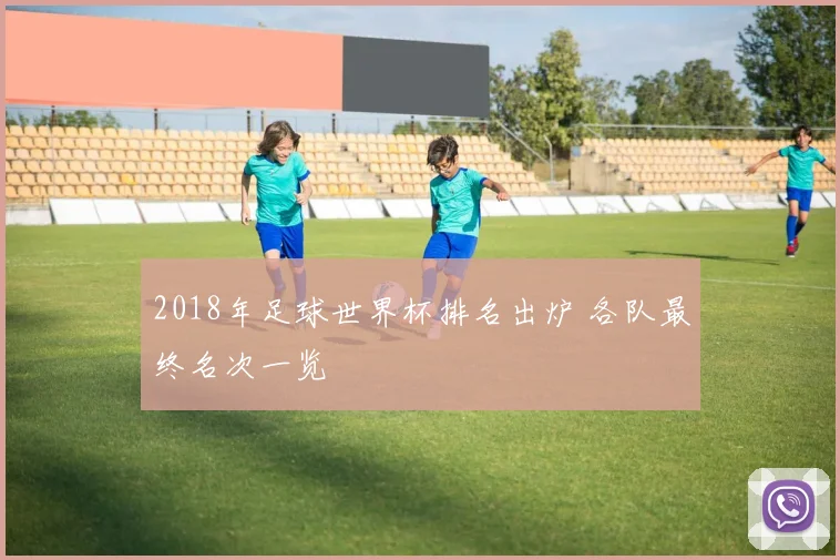 2018年足球世界杯排名出炉 各队最终名次一览