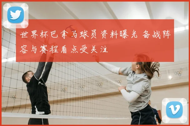 世界杯巴拿马球员资料曝光 备战阵容与赛程看点受关注
